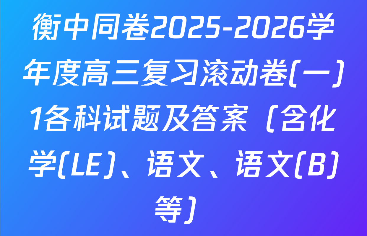衡中同卷2025-2026学年度高三复习滚动卷(一)1各科试题及答案（含化学(LE)、语文、语文(B)等）