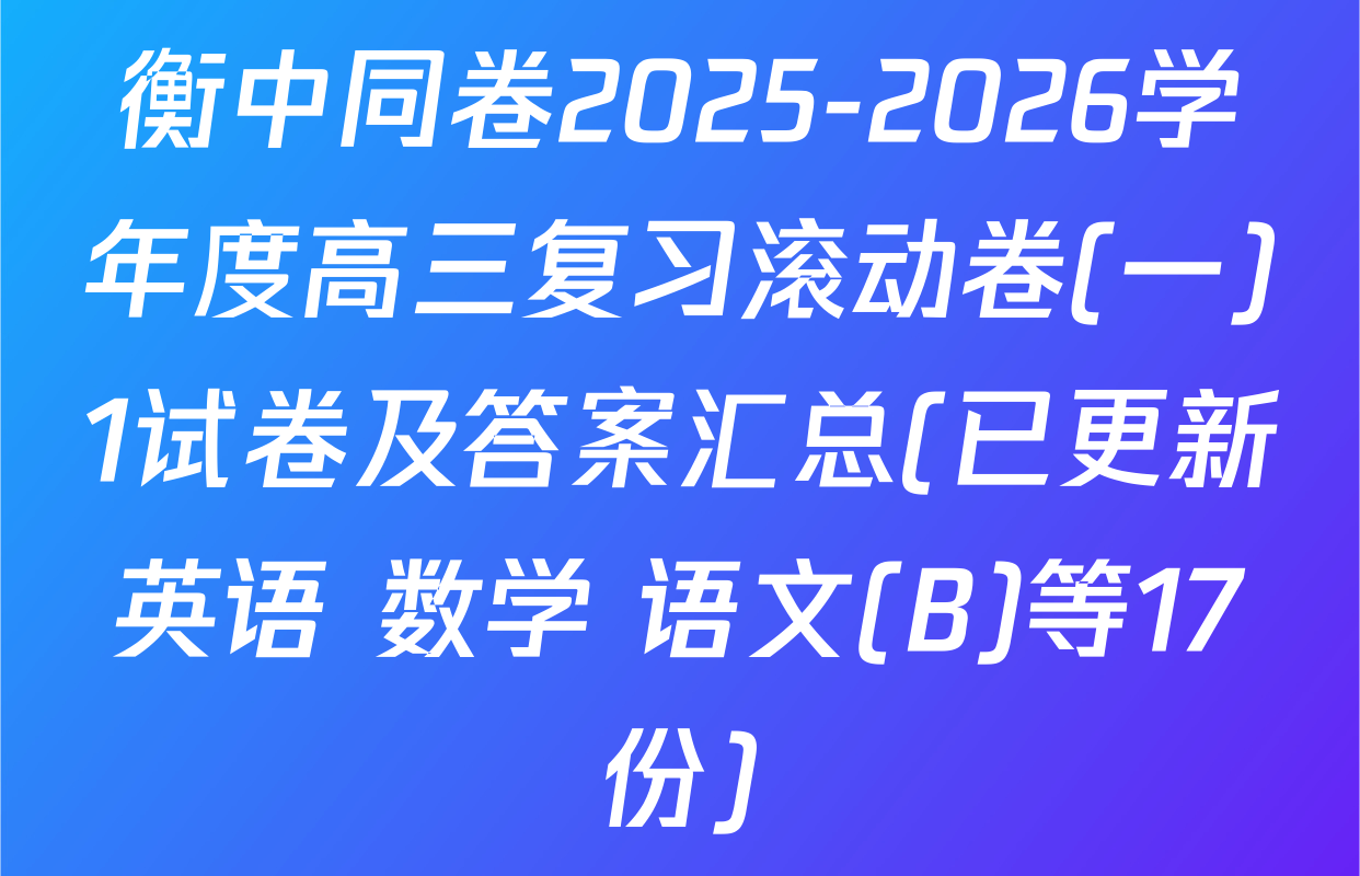 衡中同卷2025-2026学年度高三复习滚动卷(一)1试卷及答案汇总(已更新英语 数学 语文(B)等17份)