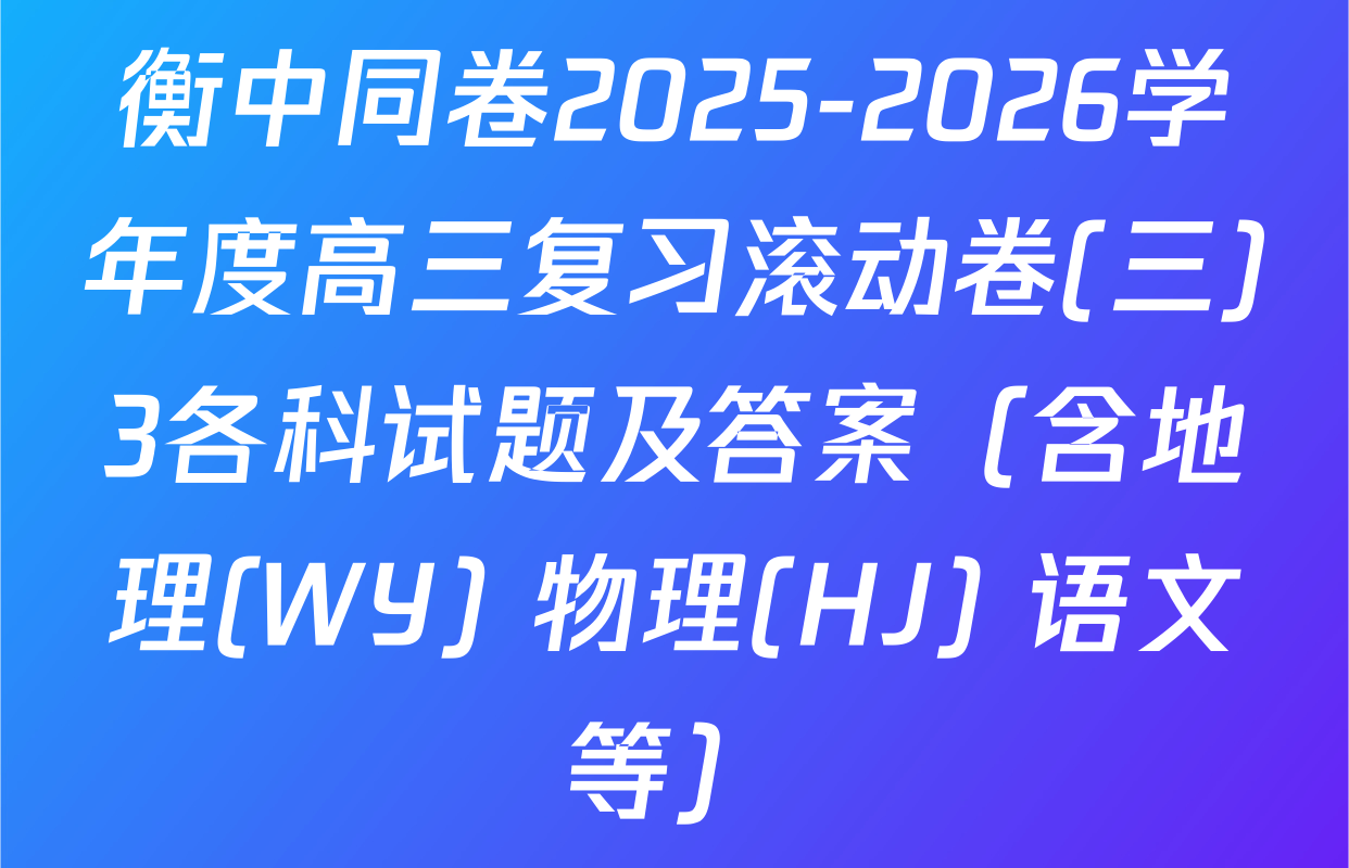 衡中同卷2025-2026学年度高三复习滚动卷(三)3各科试题及答案（含地理(WY) 物理(HJ) 语文等）