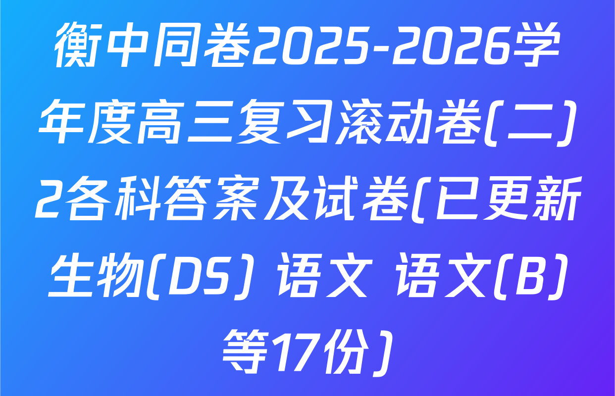 衡中同卷2025-2026学年度高三复习滚动卷(二)2各科答案及试卷(已更新生物(DS) 语文 语文(B)等17份)