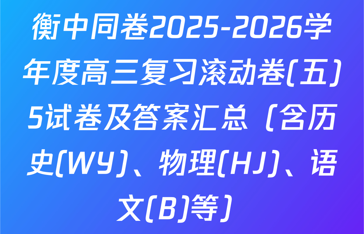 衡中同卷2025-2026学年度高三复习滚动卷(五)5试卷及答案汇总（含历史(WY)、物理(HJ)、语文(B)等）
