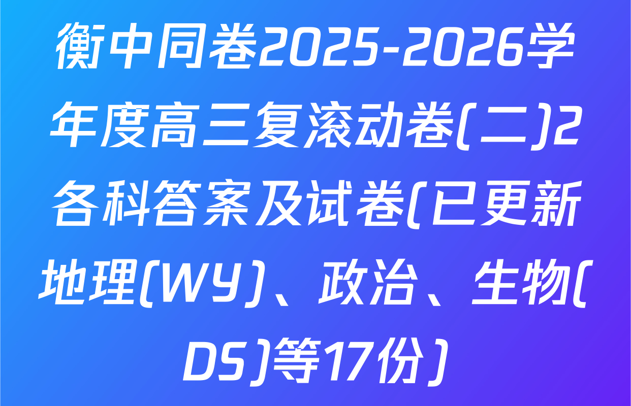 衡中同卷2025-2026学年度高三复滚动卷(二)2各科答案及试卷(已更新地理(WY)、政治、生物(DS)等17份)