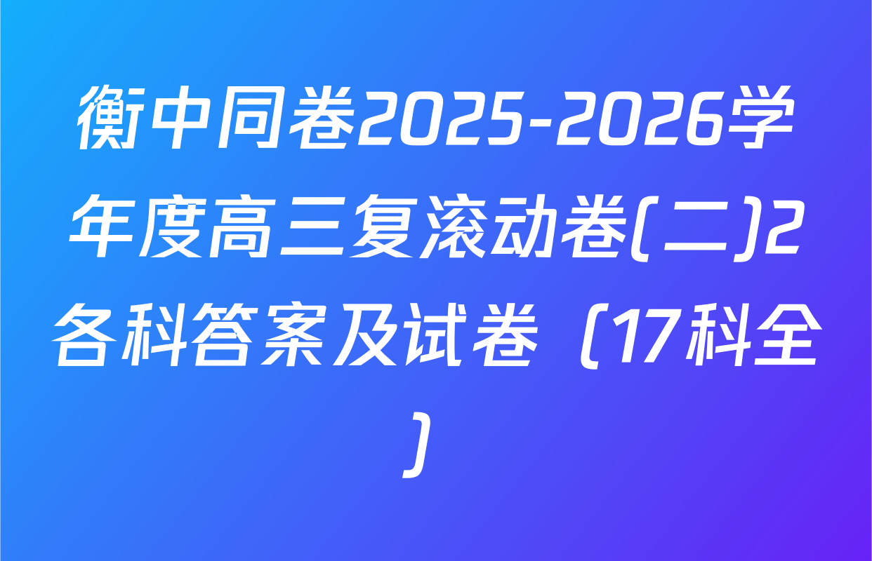 衡中同卷2025-2026学年度高三复滚动卷(二)2各科答案及试卷（17科全）