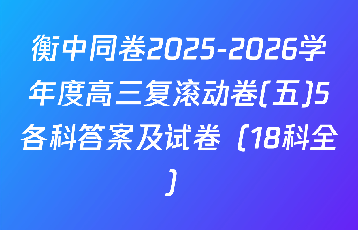 衡中同卷2025-2026学年度高三复滚动卷(五)5各科答案及试卷（18科全）