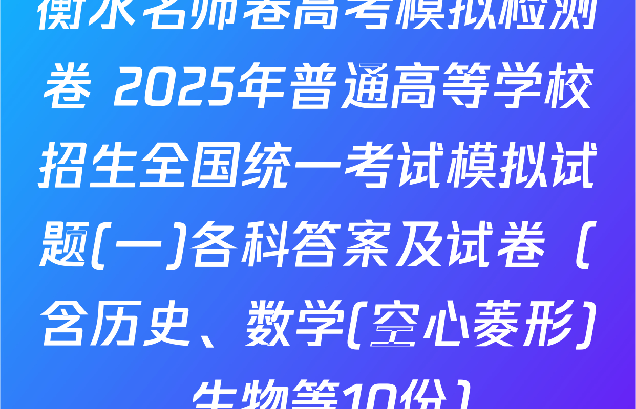 衡水名师卷高考模拟检测卷 2025年普通高等学校招生全国统一考试模拟试题(一)各科答案及试卷（含历史、数学(空心菱形)、生物等10份）