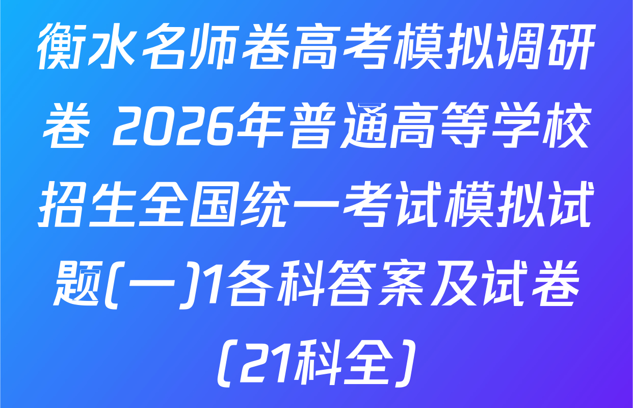 衡水名师卷高考模拟调研卷 2026年普通高等学校招生全国统一考试模拟试题(一)1各科答案及试卷（21科全）