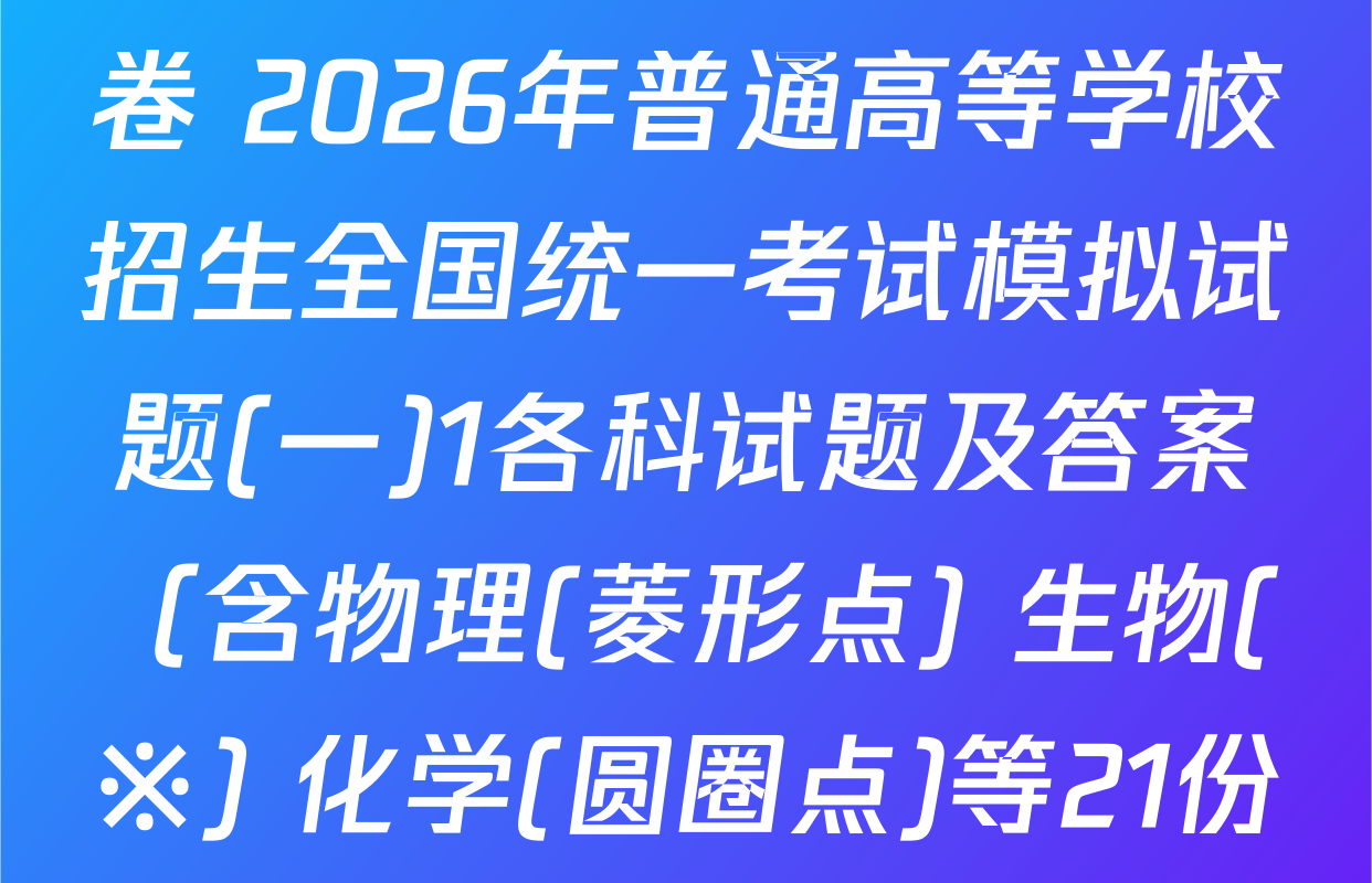 衡水名师卷高考模拟调研卷 2026年普通高等学校招生全国统一考试模拟试题(一)1各科试题及答案（含物理(菱形点) 生物(※) 化学(圆圈点)等21份）