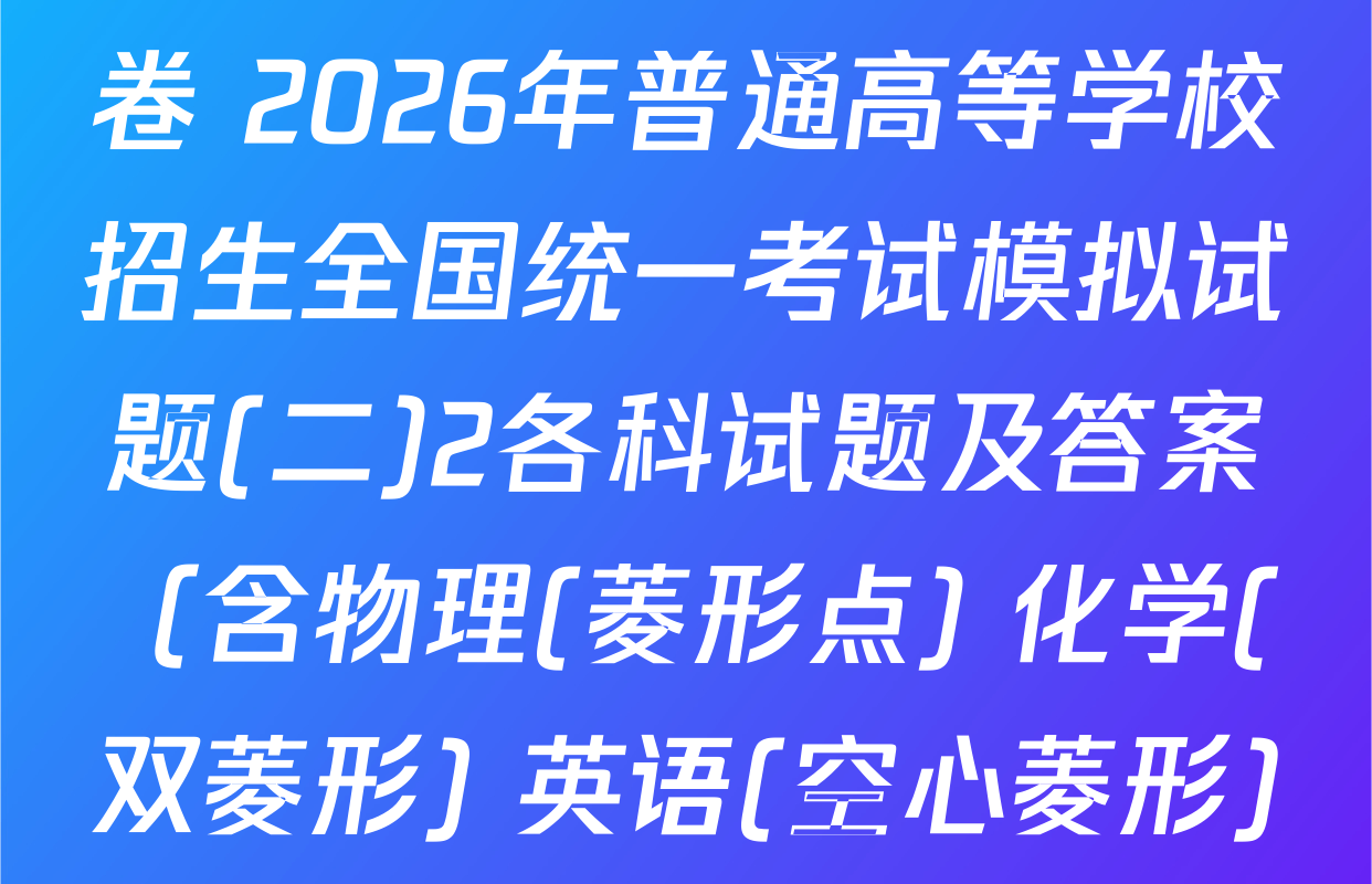 衡水名师卷高考模拟调研卷 2026年普通高等学校招生全国统一考试模拟试题(二)2各科试题及答案（含物理(菱形点) 化学(双菱形) 英语(空心菱形)等21份）