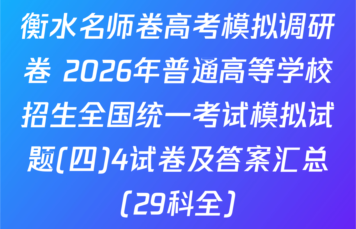衡水名师卷高考模拟调研卷 2026年普通高等学校招生全国统一考试模拟试题(四)4试卷及答案汇总（29科全）