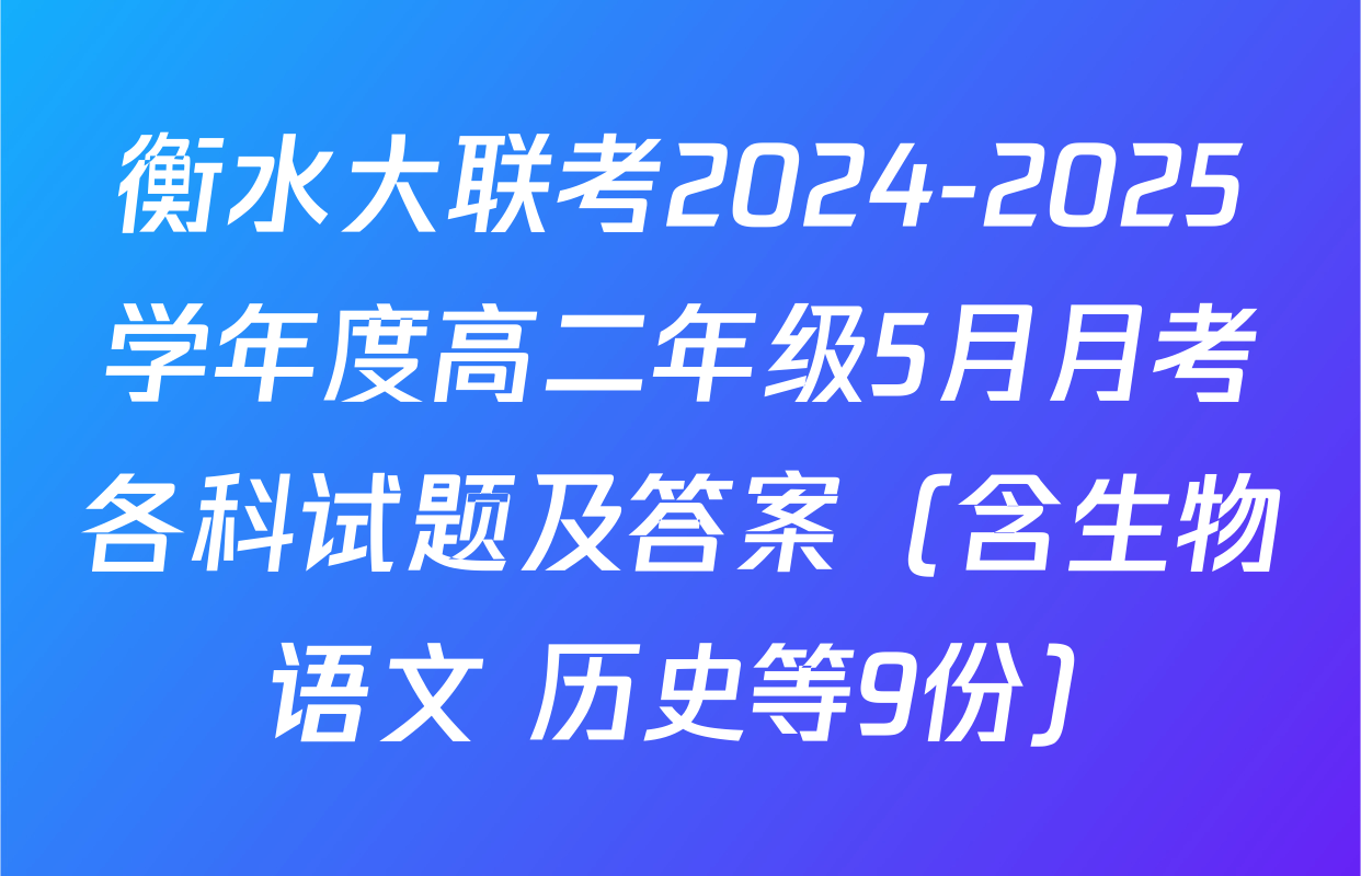 衡水大联考2024-2025学年度高二年级5月月考各科试题及答案（含生物 语文 历史等9份）