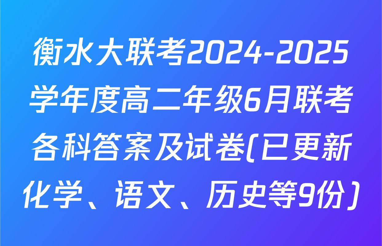 衡水大联考2024-2025学年度高二年级6月联考各科答案及试卷(已更新化学、语文、历史等9份)