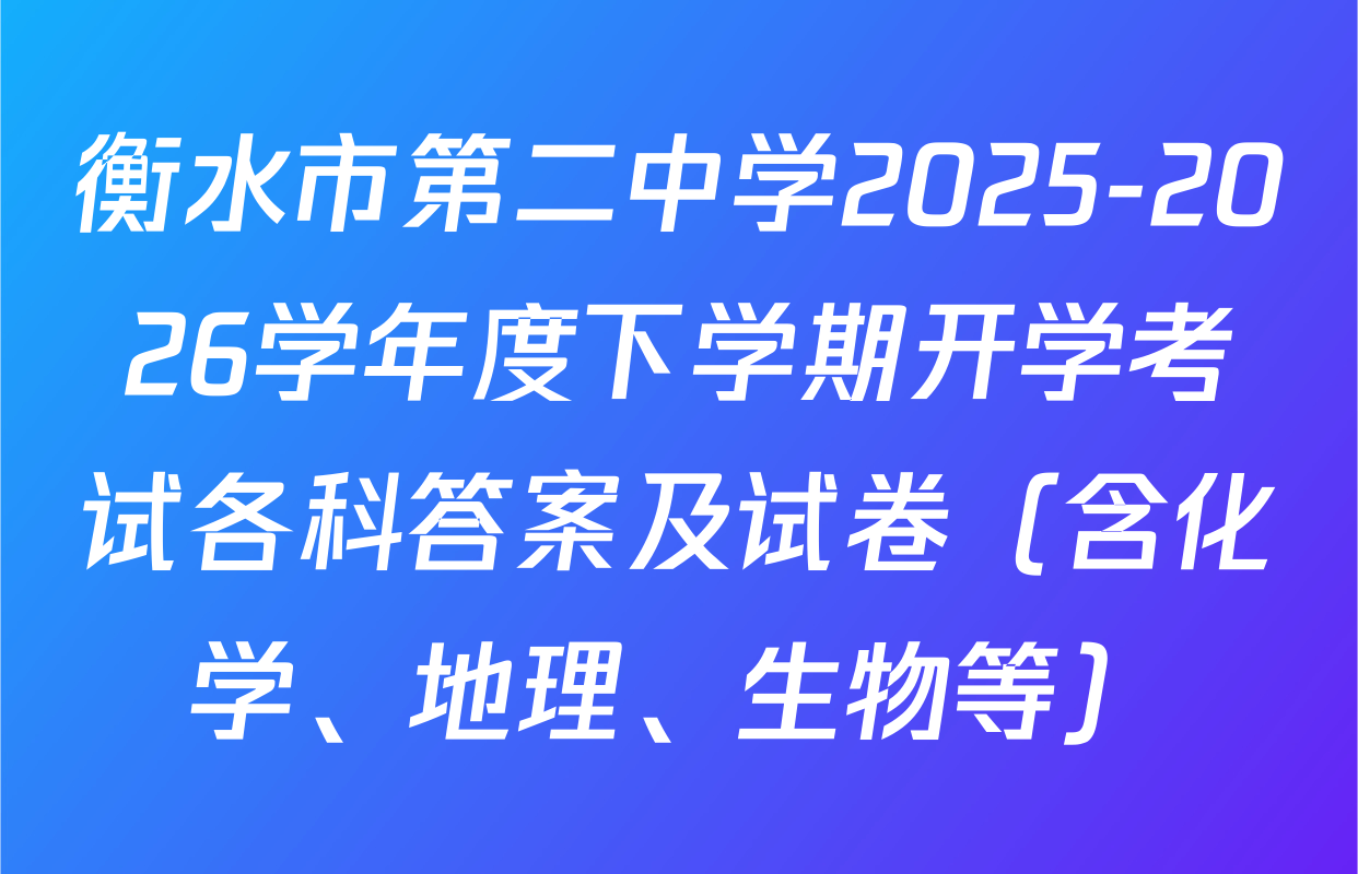 衡水市第二中学2025-2026学年度下学期开学考试各科答案及试卷（含化学、地理、生物等）