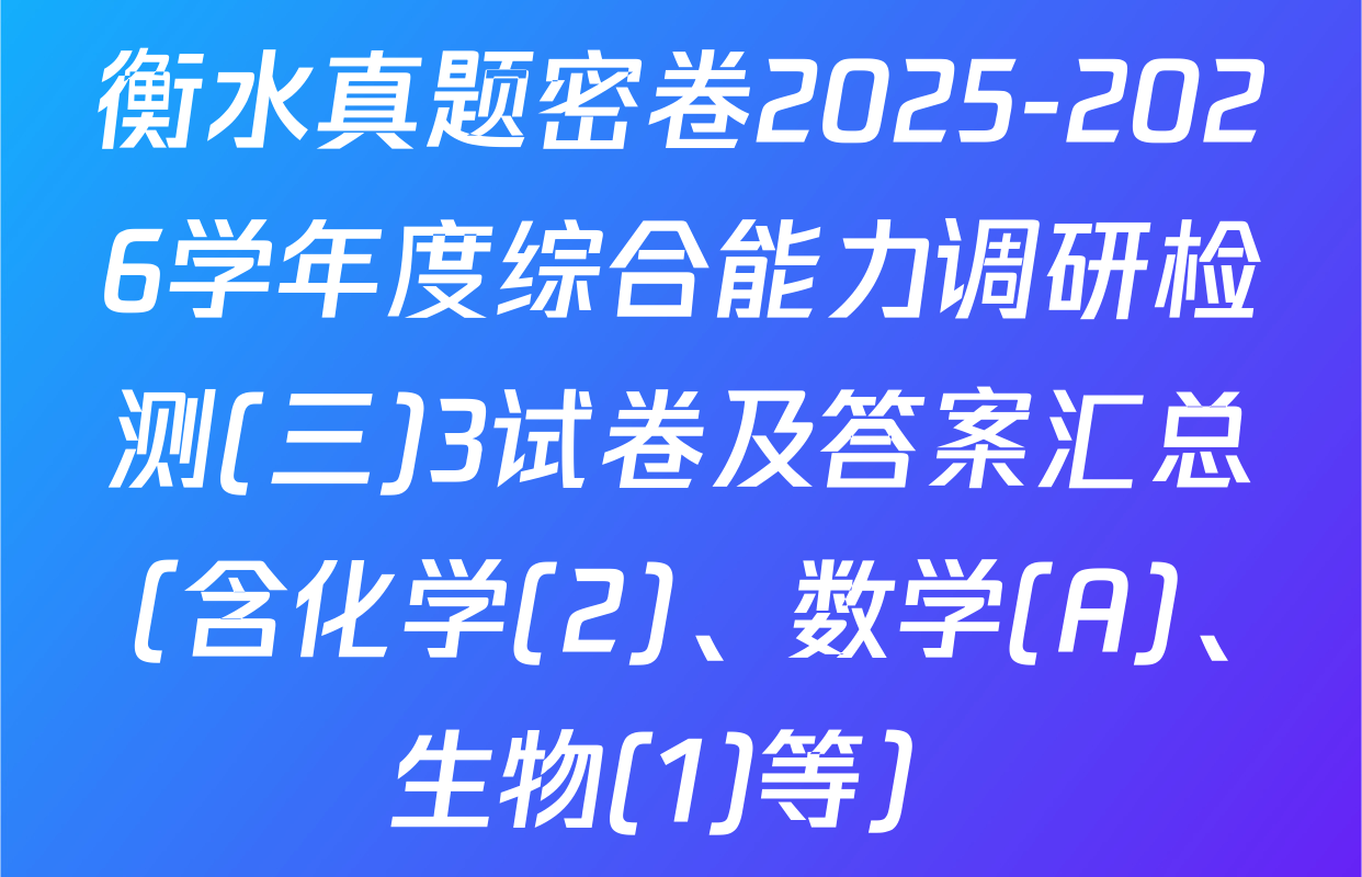 衡水真题密卷2025-2026学年度综合能力调研检测(三)3试卷及答案汇总（含化学(2)、数学(A)、生物(1)等）