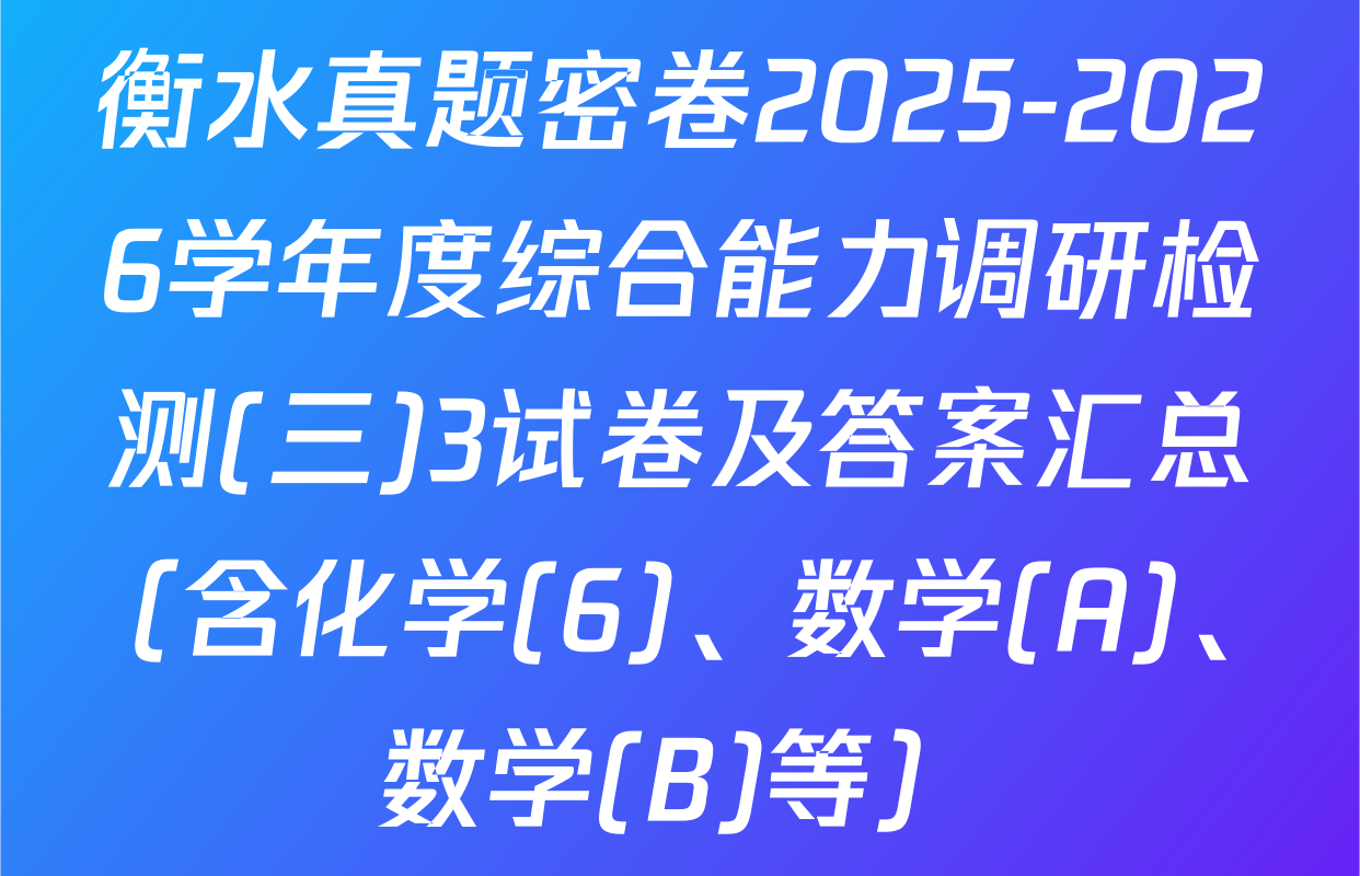 衡水真题密卷2025-2026学年度综合能力调研检测(三)3试卷及答案汇总（含化学(6)、数学(A)、数学(B)等）