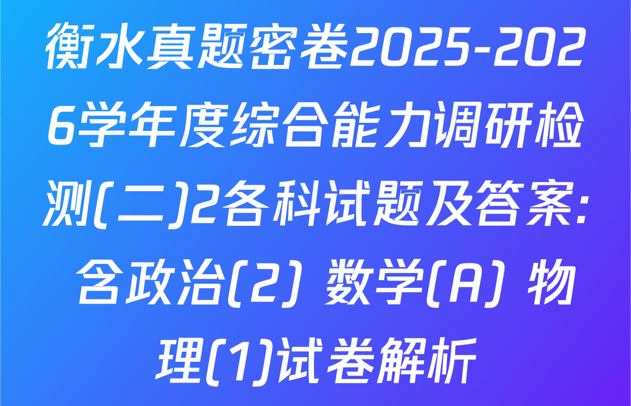 衡水真题密卷2025-2026学年度综合能力调研检测(二)2各科试题及答案: 含政治(2) 数学(A) 物理(1)试卷解析