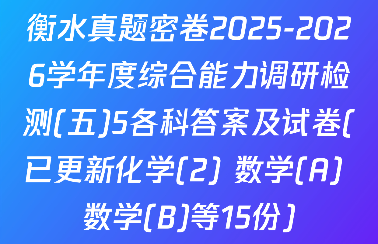 衡水真题密卷2025-2026学年度综合能力调研检测(五)5各科答案及试卷(已更新化学(2) 数学(A) 数学(B)等15份)