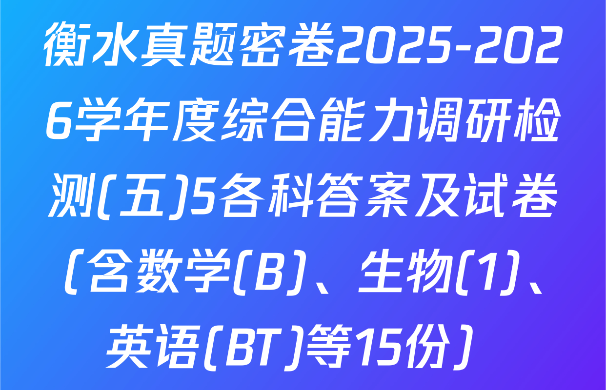 衡水真题密卷2025-2026学年度综合能力调研检测(五)5各科答案及试卷（含数学(B)、生物(1)、英语(BT)等15份）