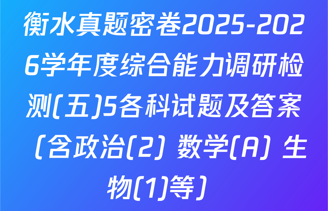 衡水真题密卷2025-2026学年度综合能力调研检测(五)5各科试题及答案（含政治(2) 数学(A) 生物(1)等）