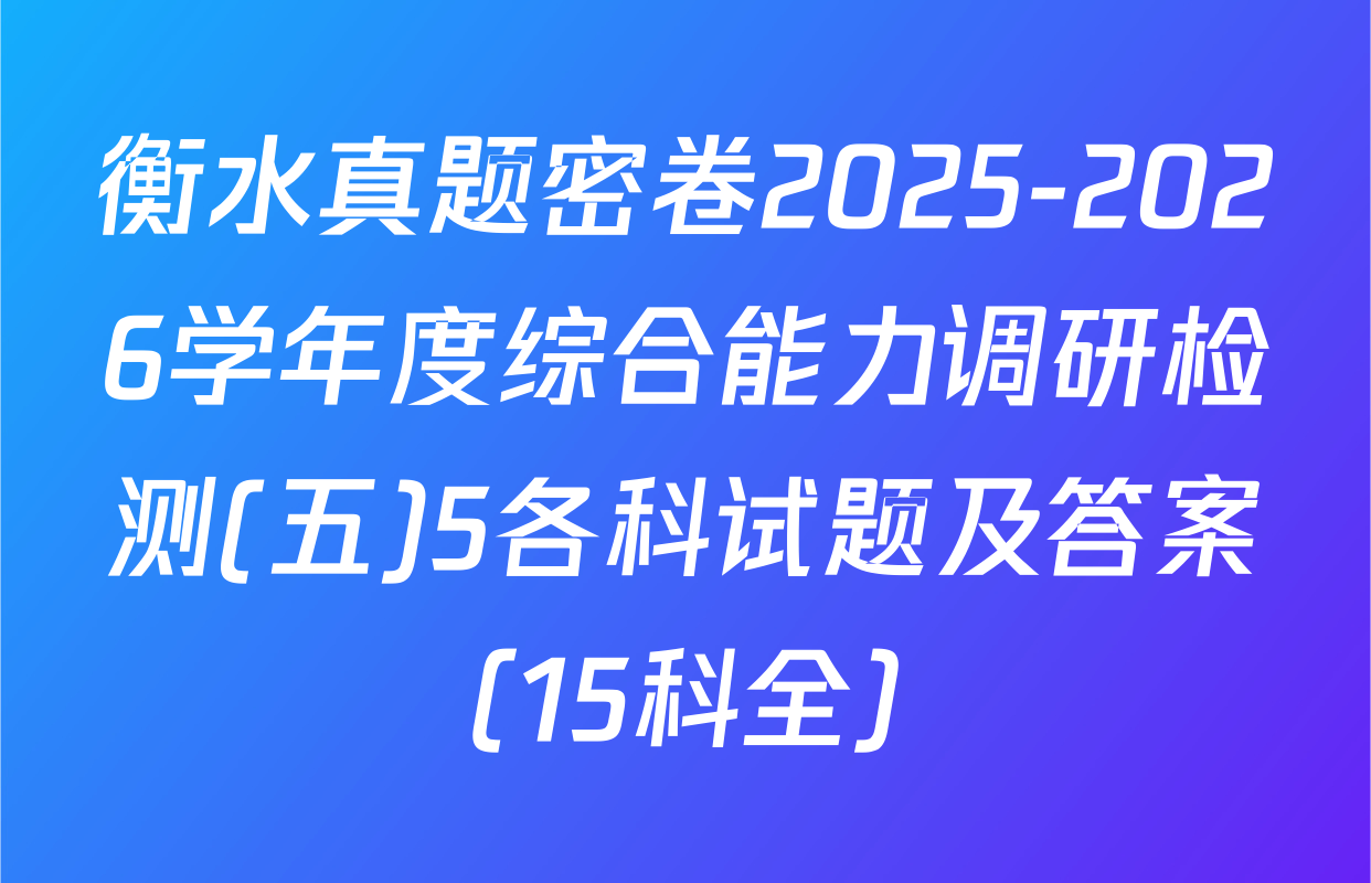 衡水真题密卷2025-2026学年度综合能力调研检测(五)5各科试题及答案（15科全）