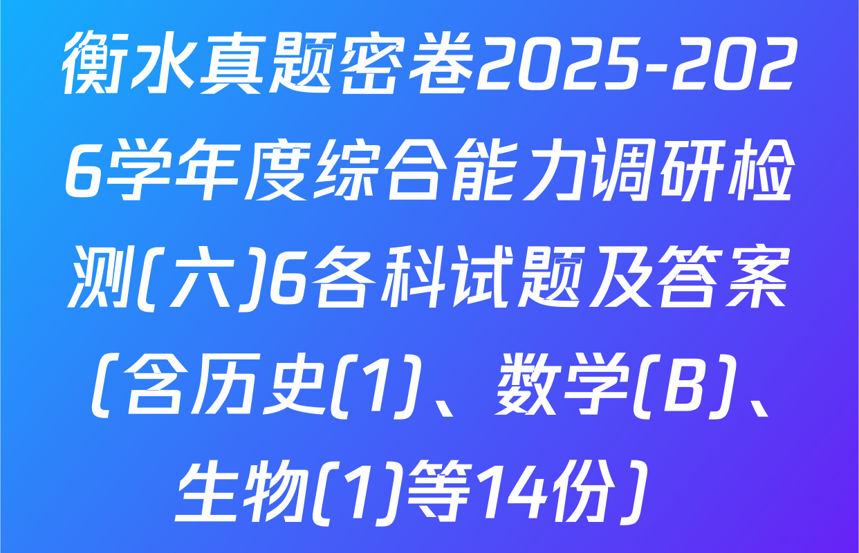 衡水真题密卷2025-2026学年度综合能力调研检测(六)6各科试题及答案（含历史(1)、数学(B)、生物(1)等14份）