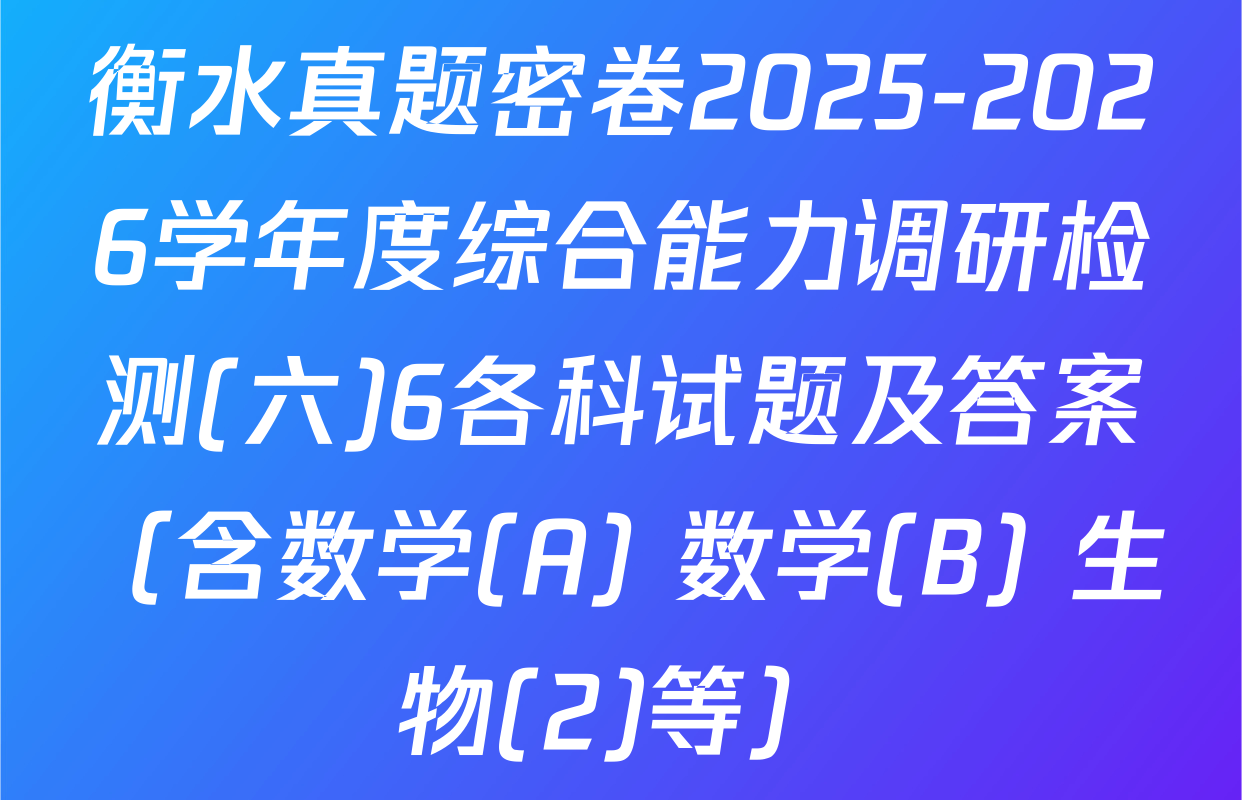 衡水真题密卷2025-2026学年度综合能力调研检测(六)6各科试题及答案（含数学(A) 数学(B) 生物(2)等）