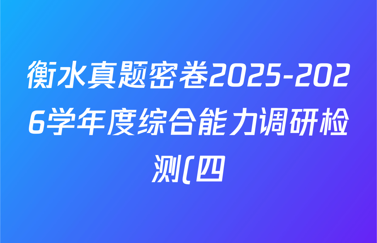 衡水真题密卷2025-2026学年度综合能力调研检测(四)4试卷及答案汇总(含历史(1)、物理(1)、物理(7)等) 衡水真题密卷2025-2026学年度综合能力调研检测(四)4试卷及答案汇总(含历史(1)、物理(1)、物理(7)等)