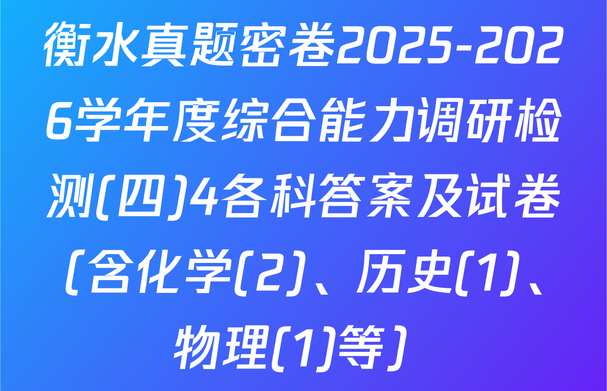 衡水真题密卷2025-2026学年度综合能力调研检测(四)4各科答案及试卷（含化学(2)、历史(1)、物理(1)等）