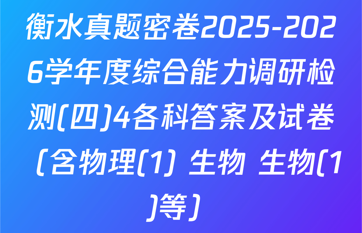 衡水真题密卷2025-2026学年度综合能力调研检测(四)4各科答案及试卷（含物理(1) 生物 生物(1)等）