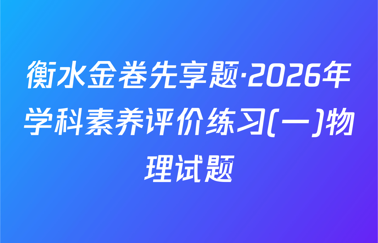 衡水金卷先享题·2026年学科素养评价练习(一)物理试题