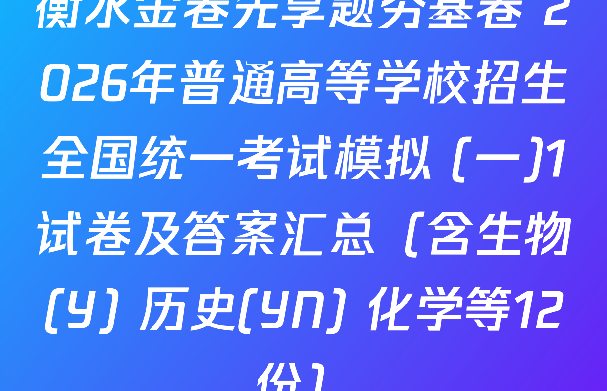衡水金卷先享题夯基卷 2026年普通高等学校招生全国统一考试模拟 (一)1试卷及答案汇总（含生物(Y) 历史(YN) 化学等12份）