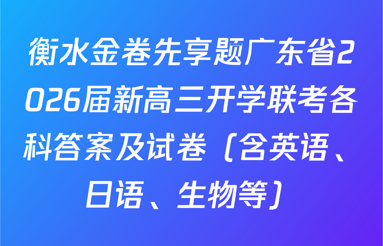 衡水金卷先享题广东省2026届新高三开学联考各科答案及试卷（含英语、日语、生物等）