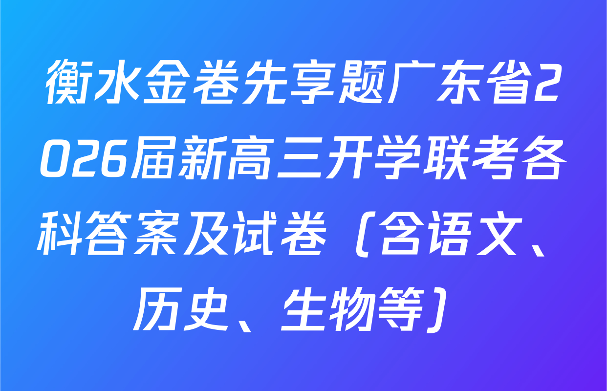 衡水金卷先享题广东省2026届新高三开学联考各科答案及试卷（含语文、历史、生物等）