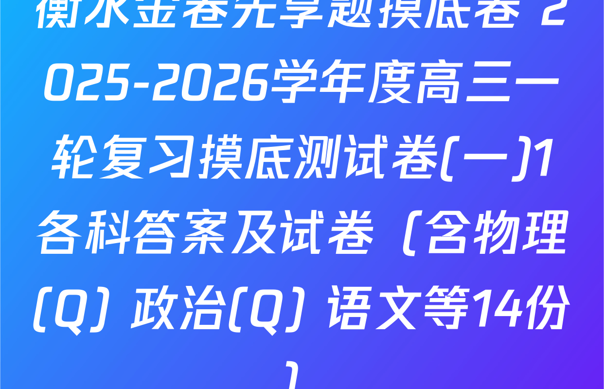 衡水金卷先享题摸底卷 2025-2026学年度高三一轮复习摸底测试卷(一)1各科答案及试卷（含物理(Q) 政治(Q) 语文等14份）
