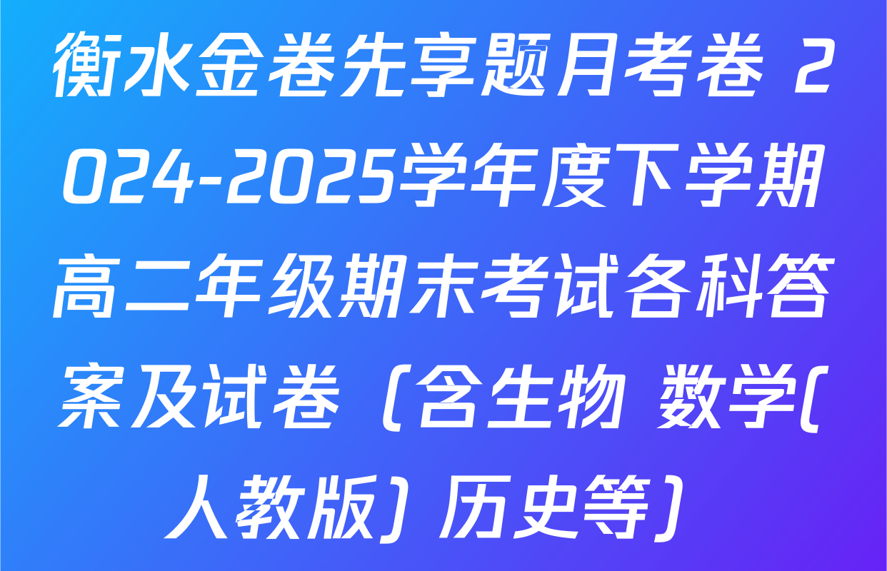衡水金卷先享题月考卷 2024-2025学年度下学期高二年级期末考试各科答案及试卷（含生物 数学(人教版) 历史等）