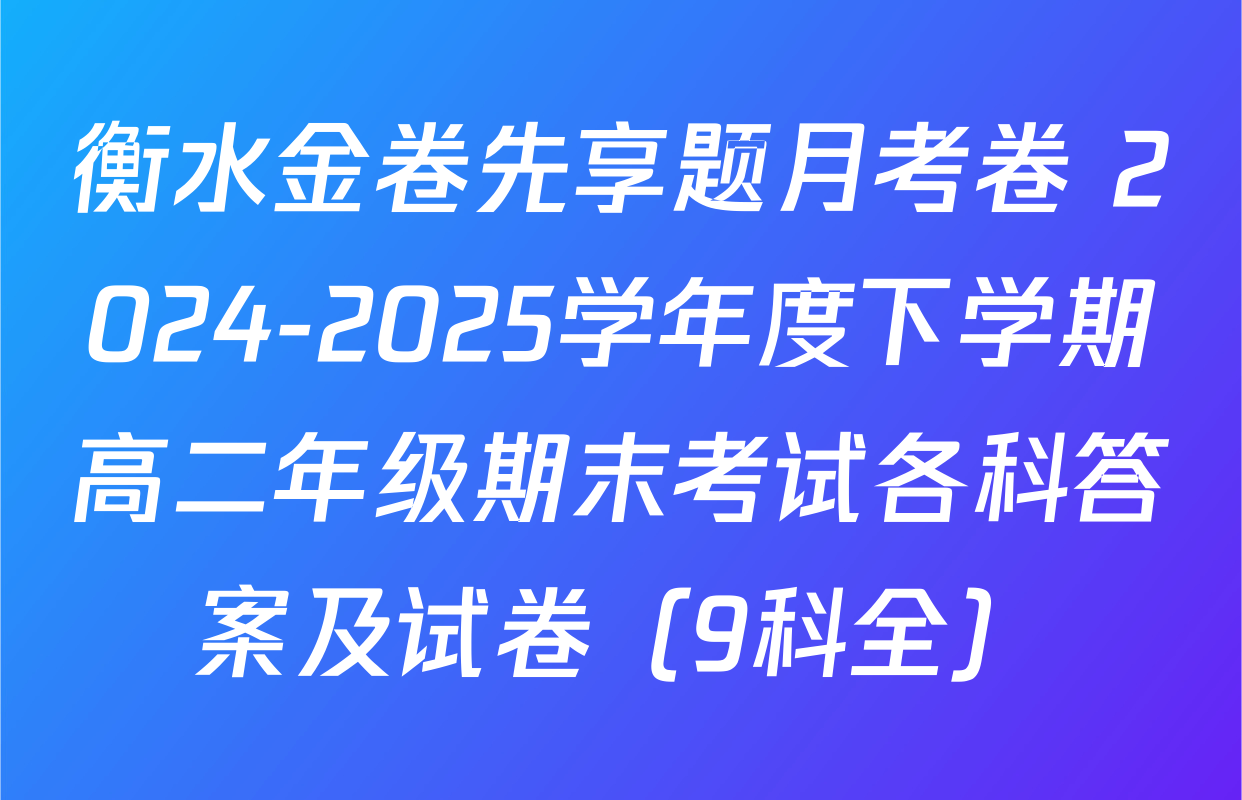 衡水金卷先享题月考卷 2024-2025学年度下学期高二年级期末考试各科答案及试卷（9科全）