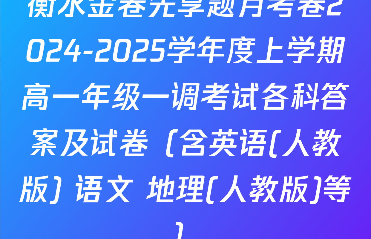 衡水金卷先享题月考卷2024-2025学年度上学期高一年级一调考试各科答案及试卷（含英语(人教版) 语文 地理(人教版)等）