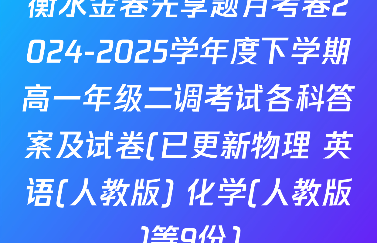 衡水金卷先享题月考卷2024-2025学年度下学期高一年级二调考试各科答案及试卷(已更新物理 英语(人教版) 化学(人教版)等9份)
