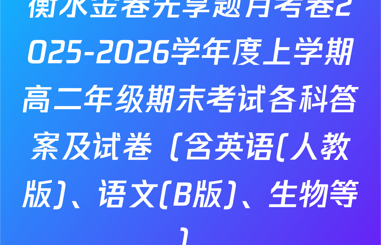 衡水金卷先享题月考卷2025-2026学年度上学期高二年级期末考试各科答案及试卷（含英语(人教版)、语文(B版)、生物等）