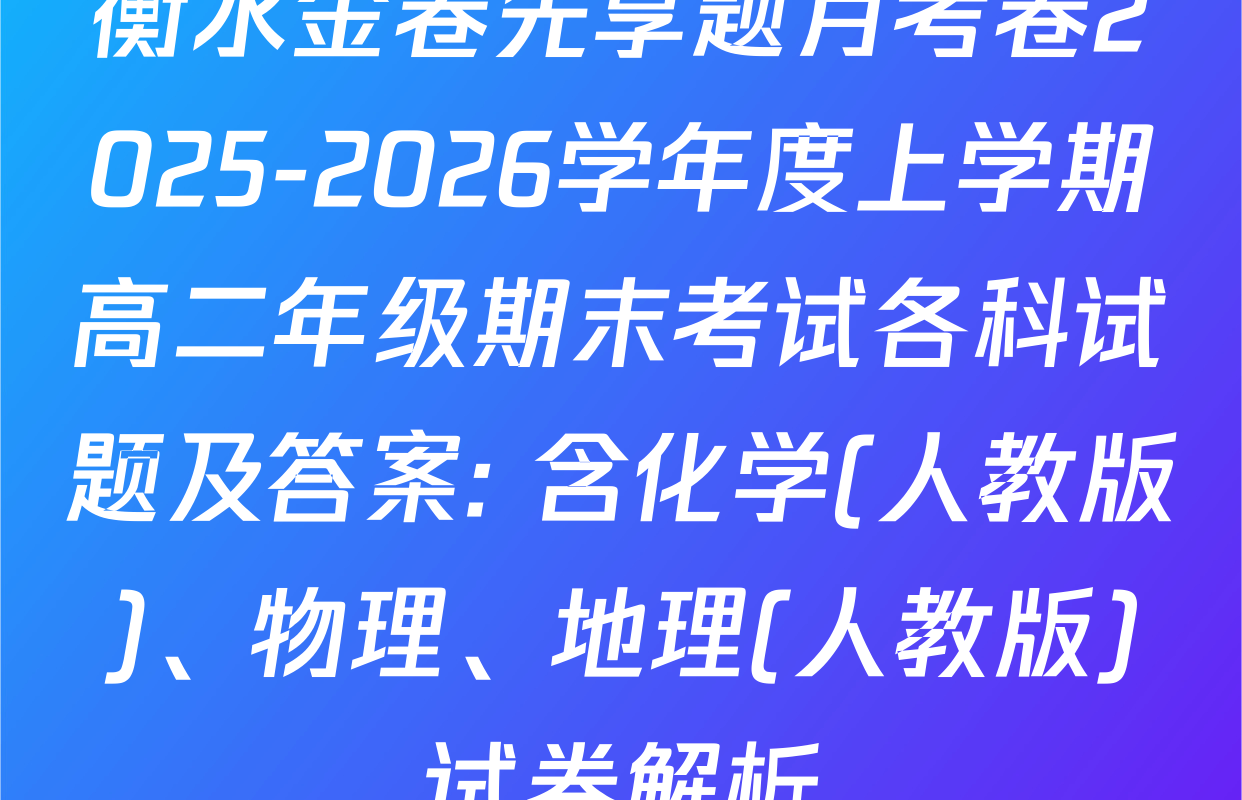 衡水金卷先享题月考卷2025-2026学年度上学期高二年级期末考试各科试题及答案: 含化学(人教版)、物理、地理(人教版)试卷解析
