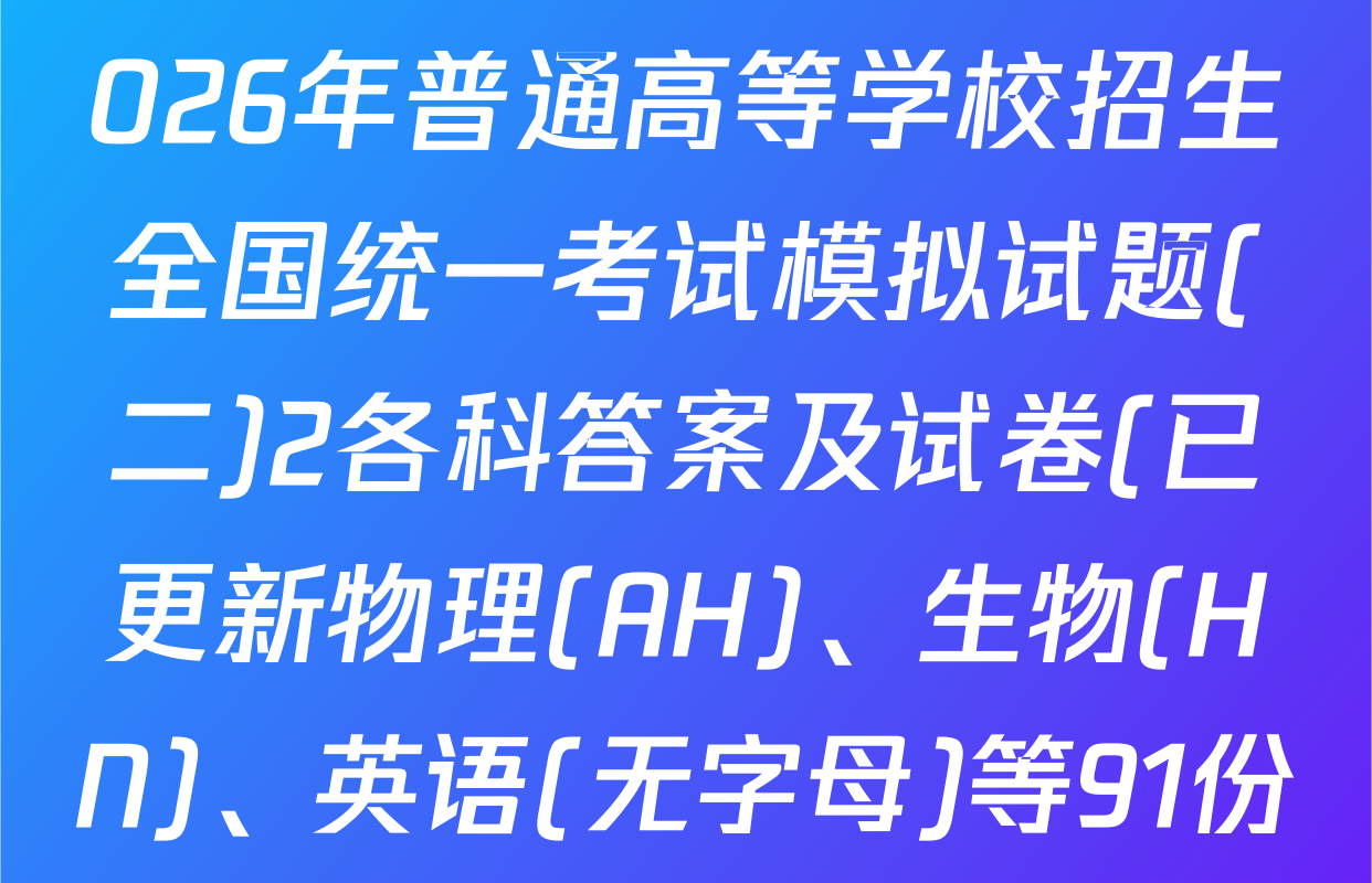 衡水金卷先享题调研卷2026年普通高等学校招生全国统一考试模拟试题(二)2各科答案及试卷(已更新物理(AH)、生物(HN)、英语(无字母)等91份)