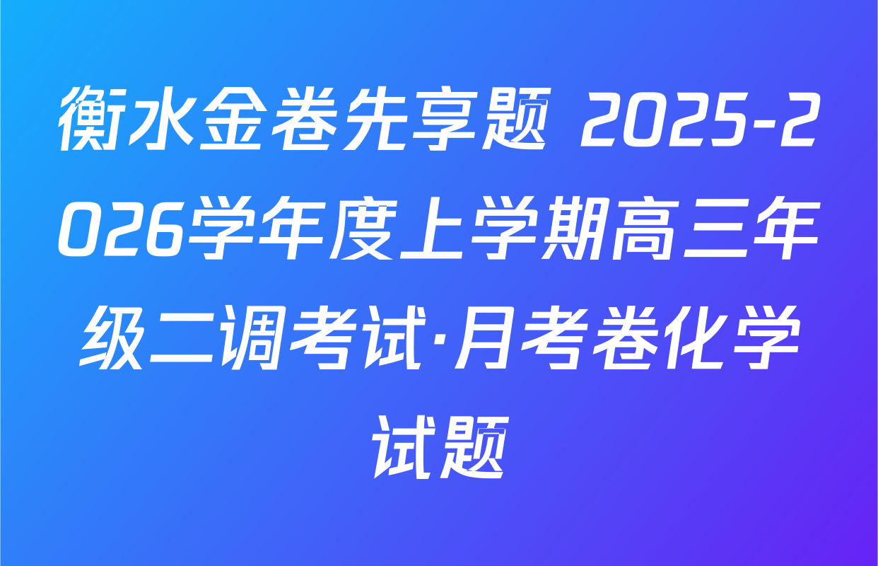 衡水金卷先享题 2025-2026学年度上学期高三年级二调考试·月考卷化学试题