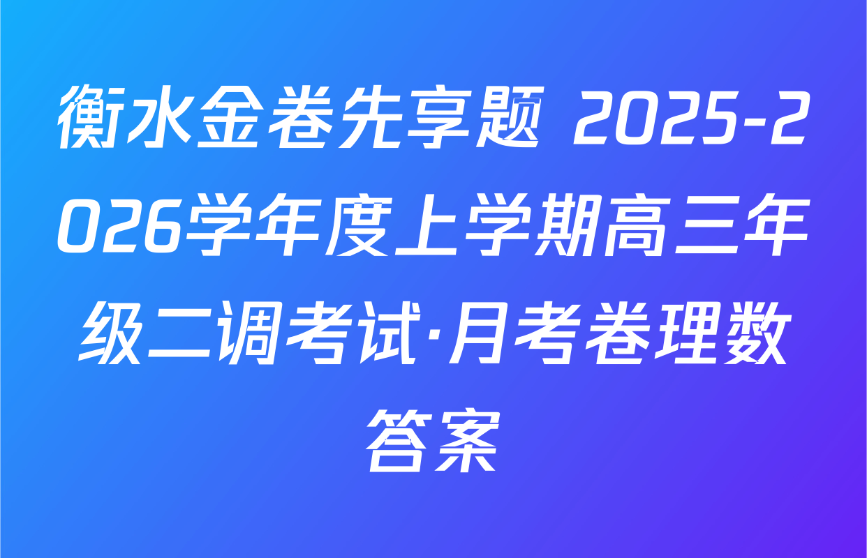 衡水金卷先享题 2025-2026学年度上学期高三年级二调考试·月考卷理数答案