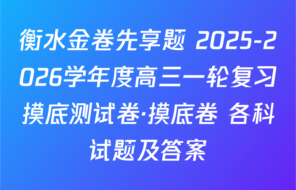 衡水金卷先享题 2025-2026学年度高三一轮复习摸底测试卷·摸底卷 各科试题及答案