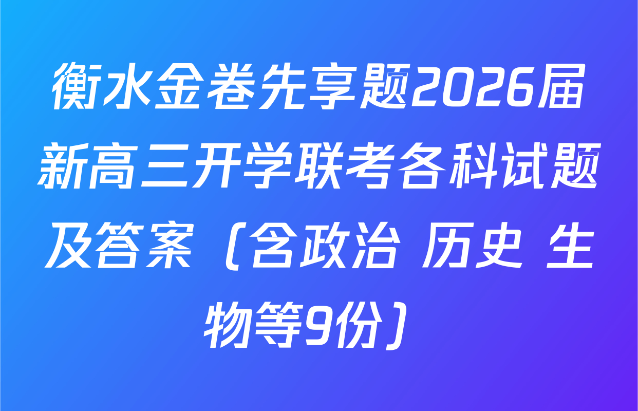衡水金卷先享题2026届新高三开学联考各科试题及答案（含政治 历史 生物等9份）