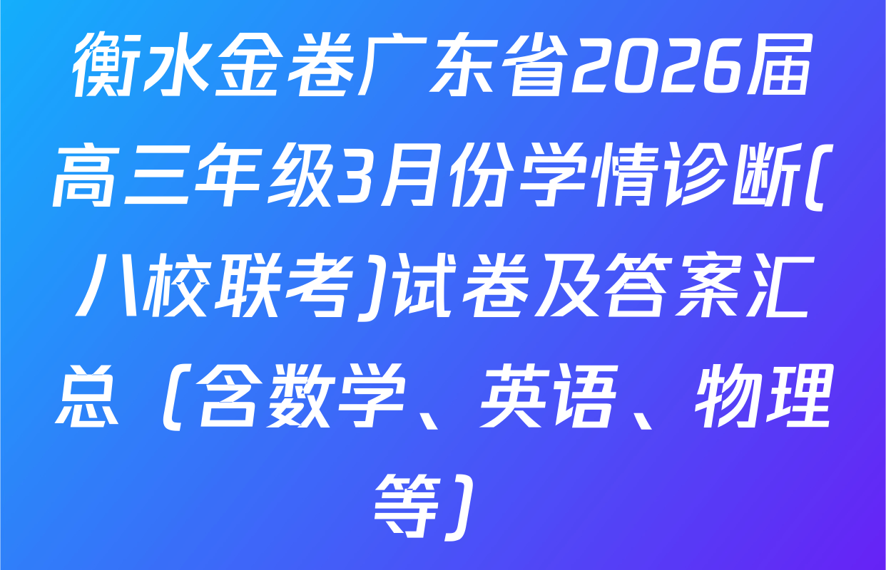 衡水金卷广东省2026届高三年级3月份学情诊断(八校联考)试卷及答案汇总（含数学、英语、物理等）