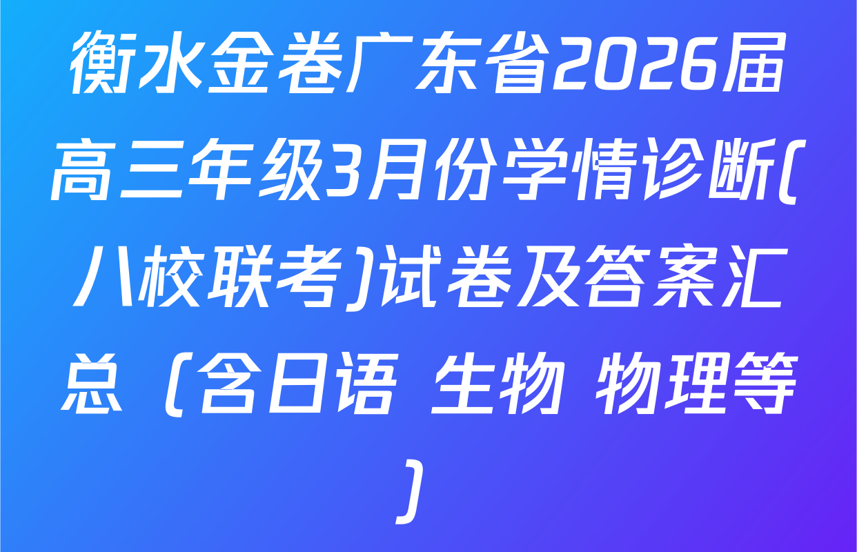 衡水金卷广东省2026届高三年级3月份学情诊断(八校联考)试卷及答案汇总（含日语 生物 物理等）
