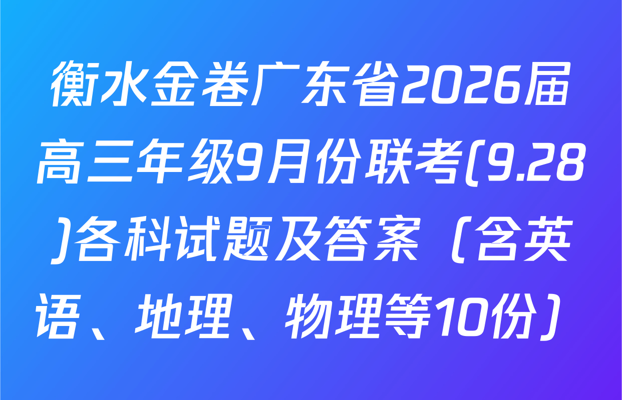 衡水金卷广东省2026届高三年级9月份联考(9.28)各科试题及答案（含英语、地理、物理等10份）