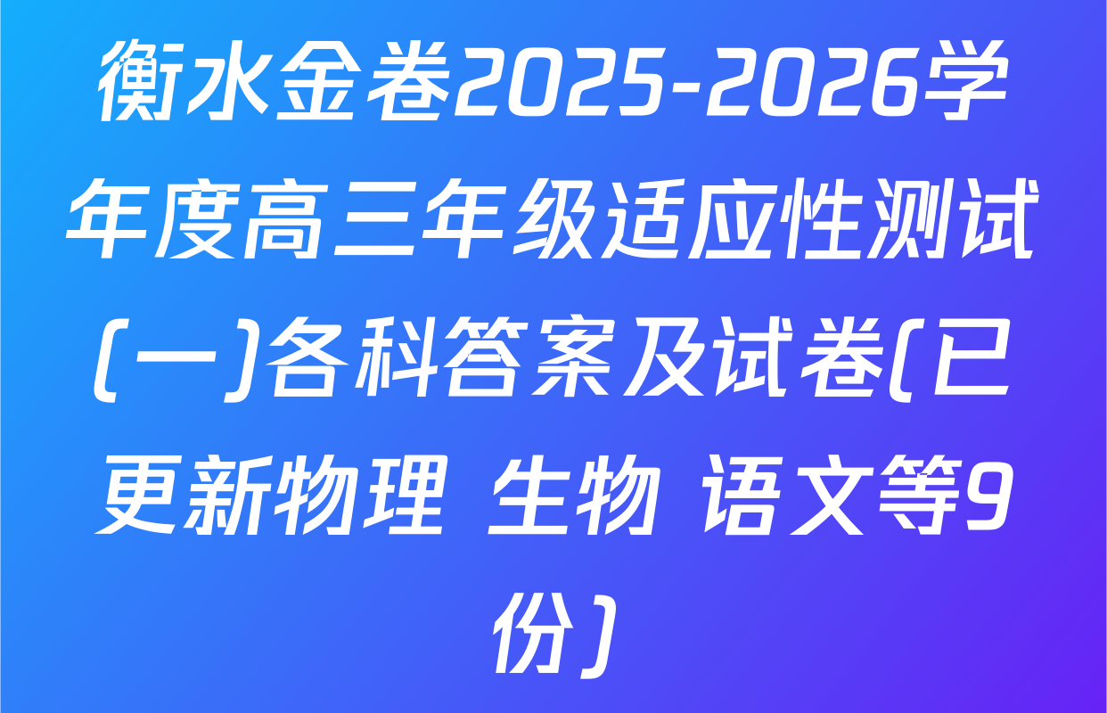 衡水金卷2025-2026学年度高三年级适应性测试(一)各科答案及试卷(已更新物理 生物 语文等9份)