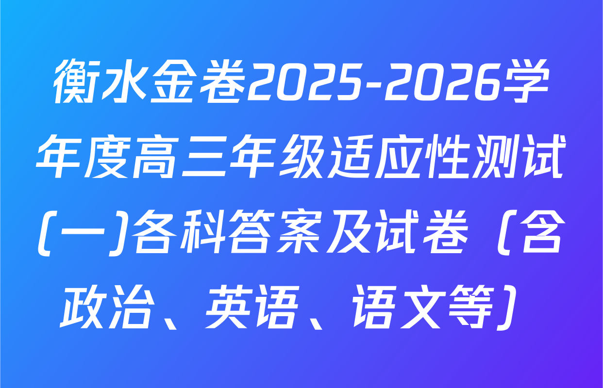 衡水金卷2025-2026学年度高三年级适应性测试(一)各科答案及试卷（含政治、英语、语文等）