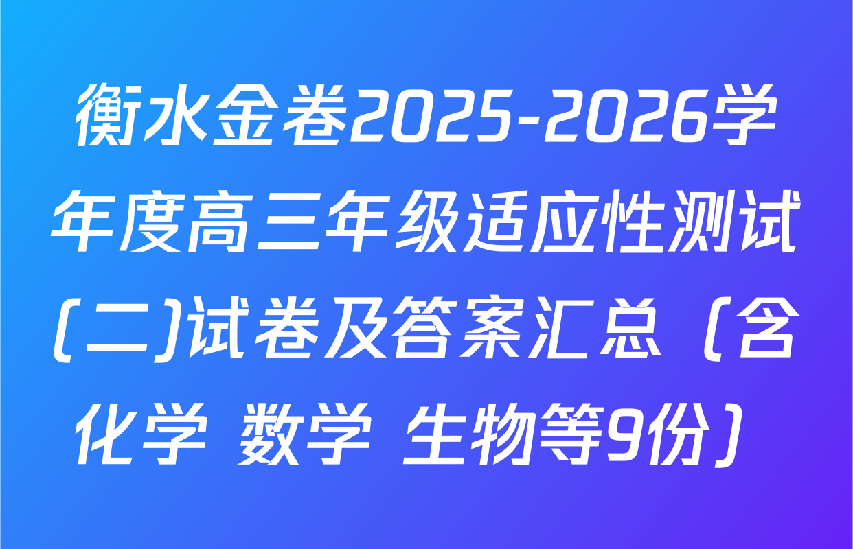 衡水金卷2025-2026学年度高三年级适应性测试(二)试卷及答案汇总（含化学 数学 生物等9份）